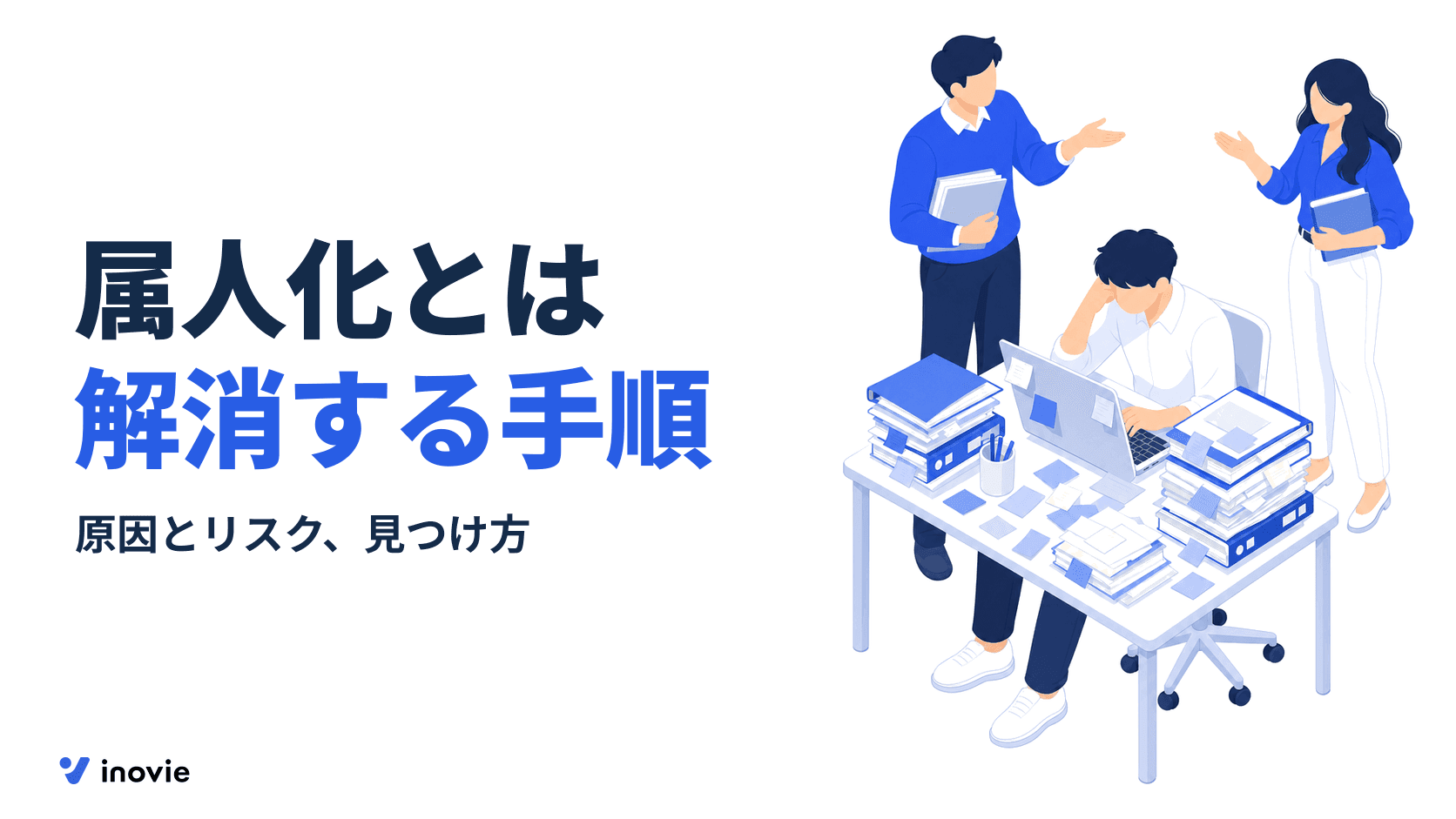 属人化とは？起きる原因とリスク、業務の属人化を解消する手順