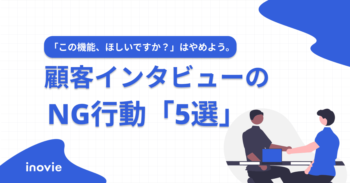 「この機能、欲しいですか？」は最悪の質問。顧客インタビューで絶対にやってはいけないNG行動5選
